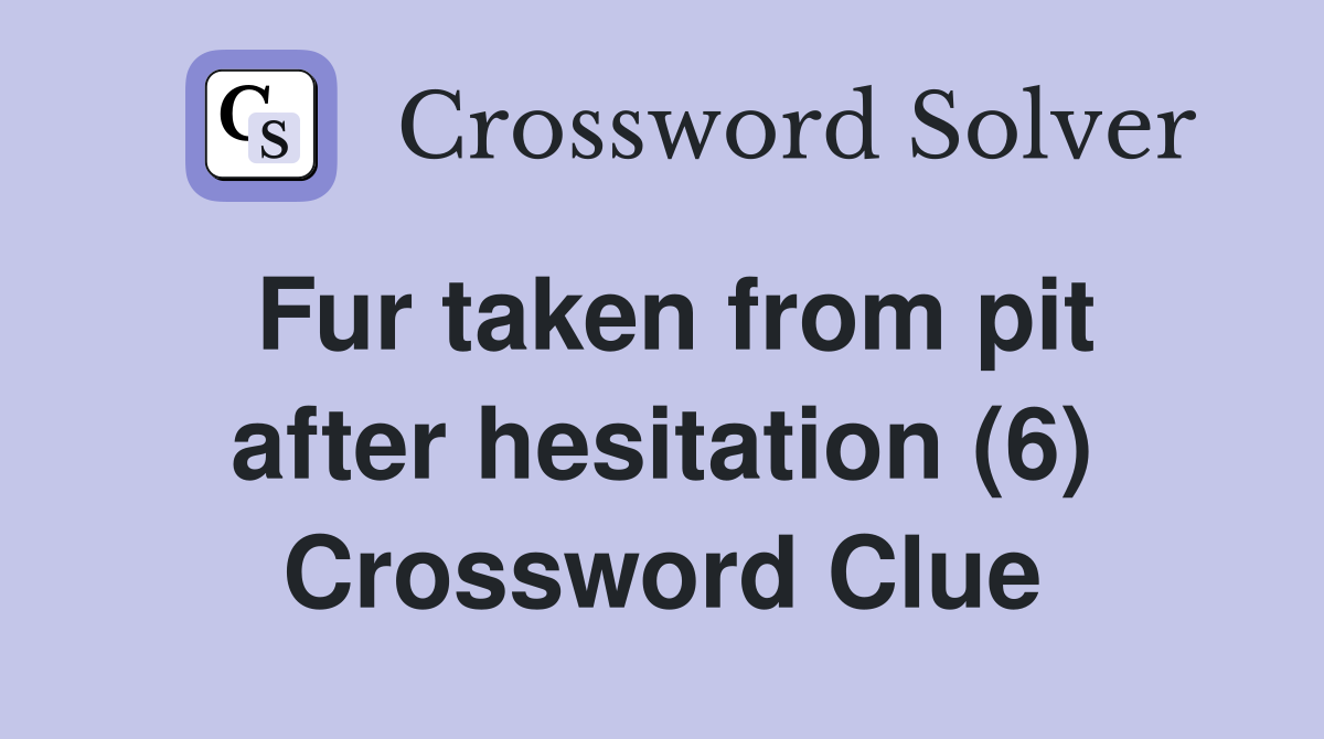 Fur taken from pit after hesitation (6) Crossword Clue