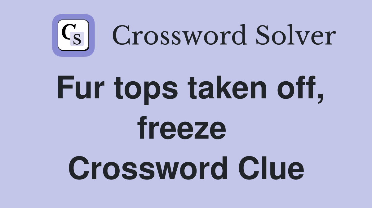 Fur tops taken off, freeze  Crossword Clue