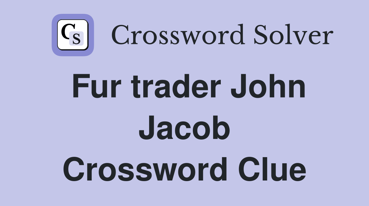 Fur trader John Jacob Crossword Clue