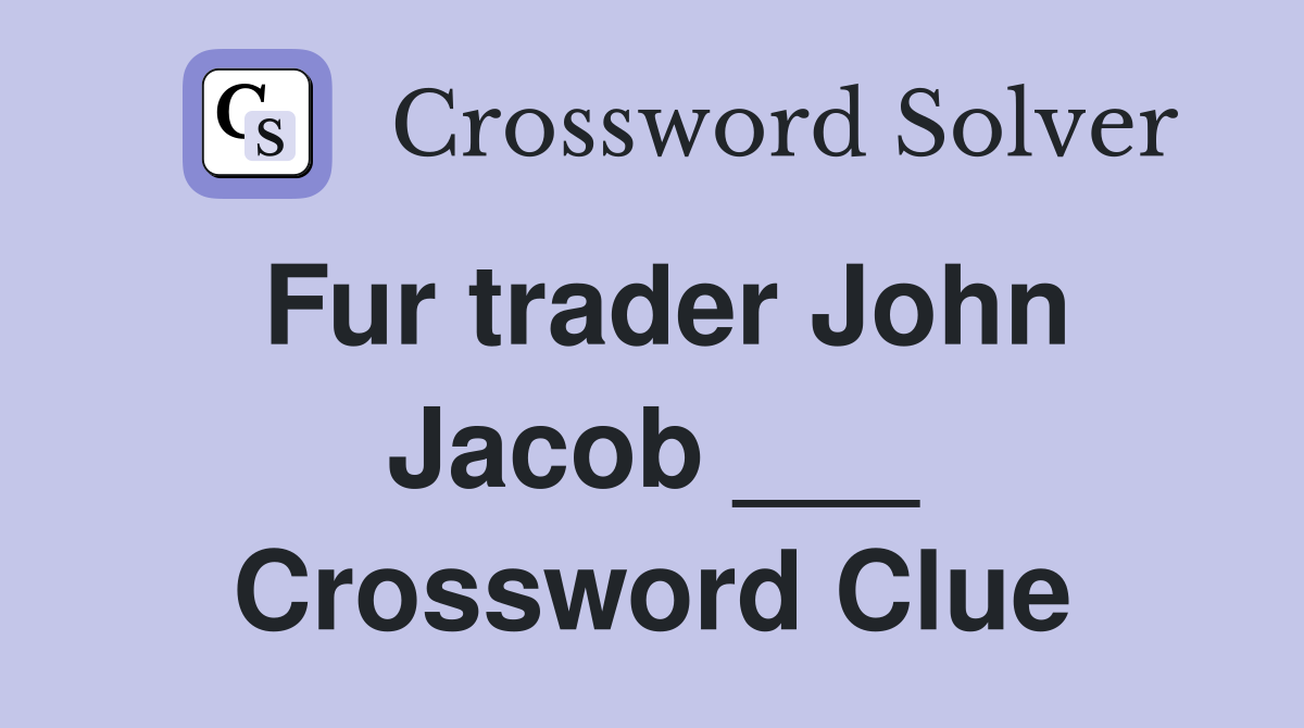 Fur trader John Jacob ___ Crossword Clue