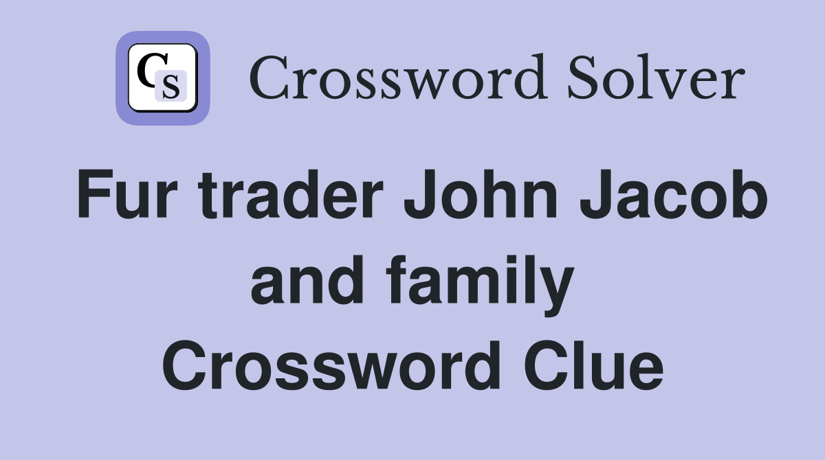 Fur trader John Jacob and family Crossword Clue