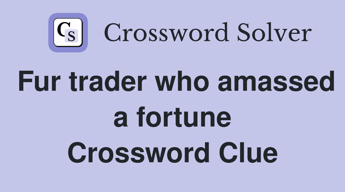 Fur trader who amassed a fortune Crossword Clue