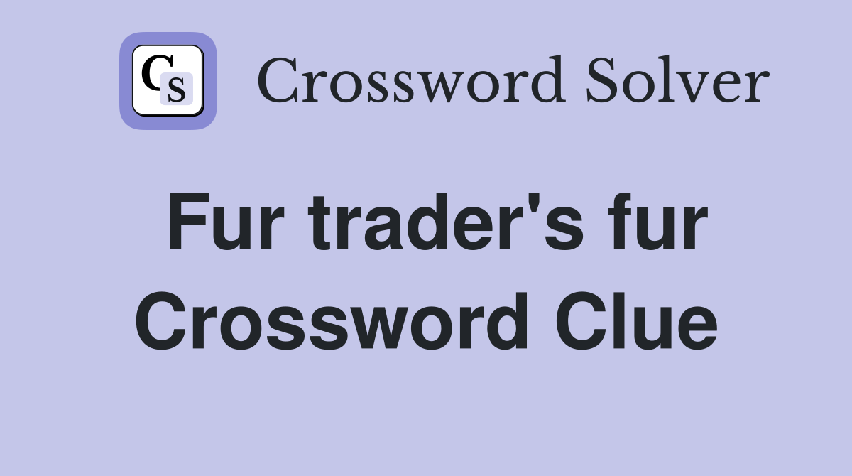 Fur trader's fur Crossword Clue