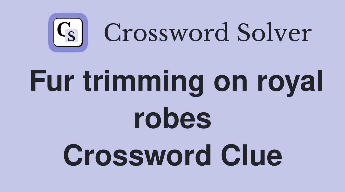 Fur trimming on royal robes Crossword Clue