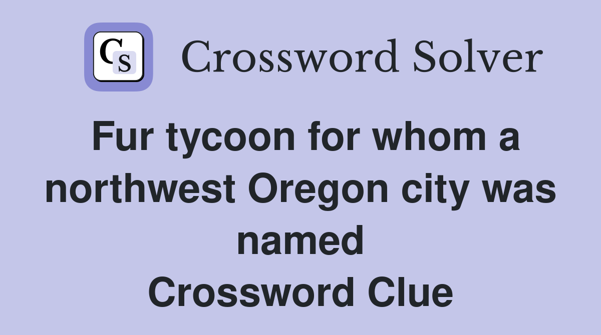 Fur tycoon for whom a northwest Oregon city was named Crossword Clue