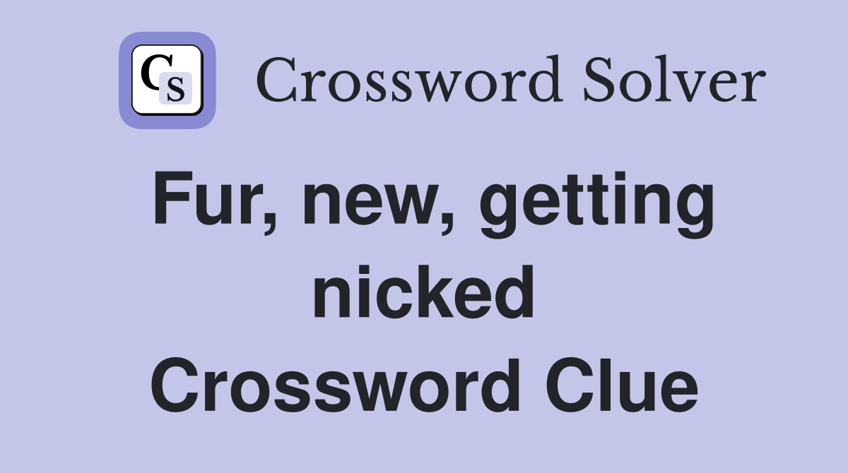 Fur, new, getting nicked Crossword Clue