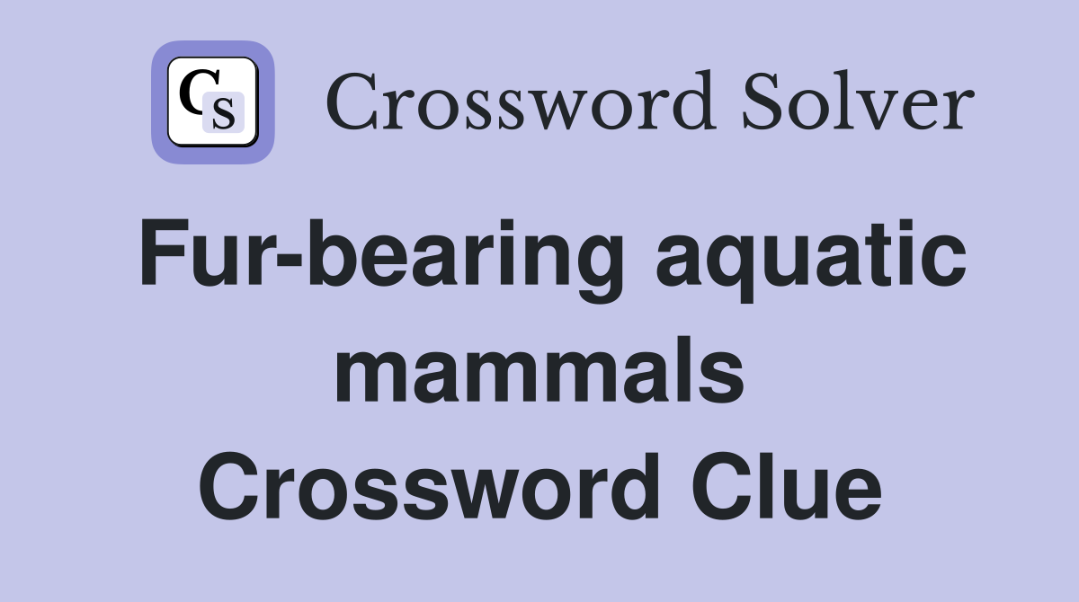 Fur-bearing aquatic mammals Crossword Clue