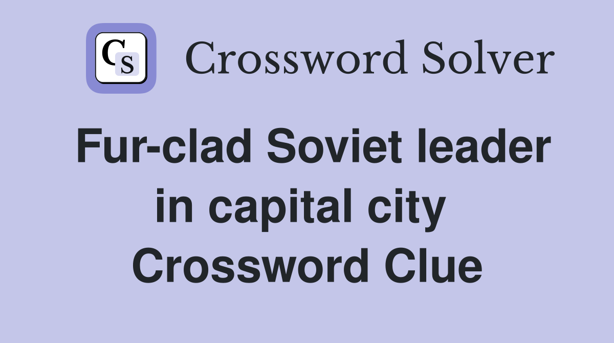 Fur-clad Soviet leader in capital city  Crossword Clue