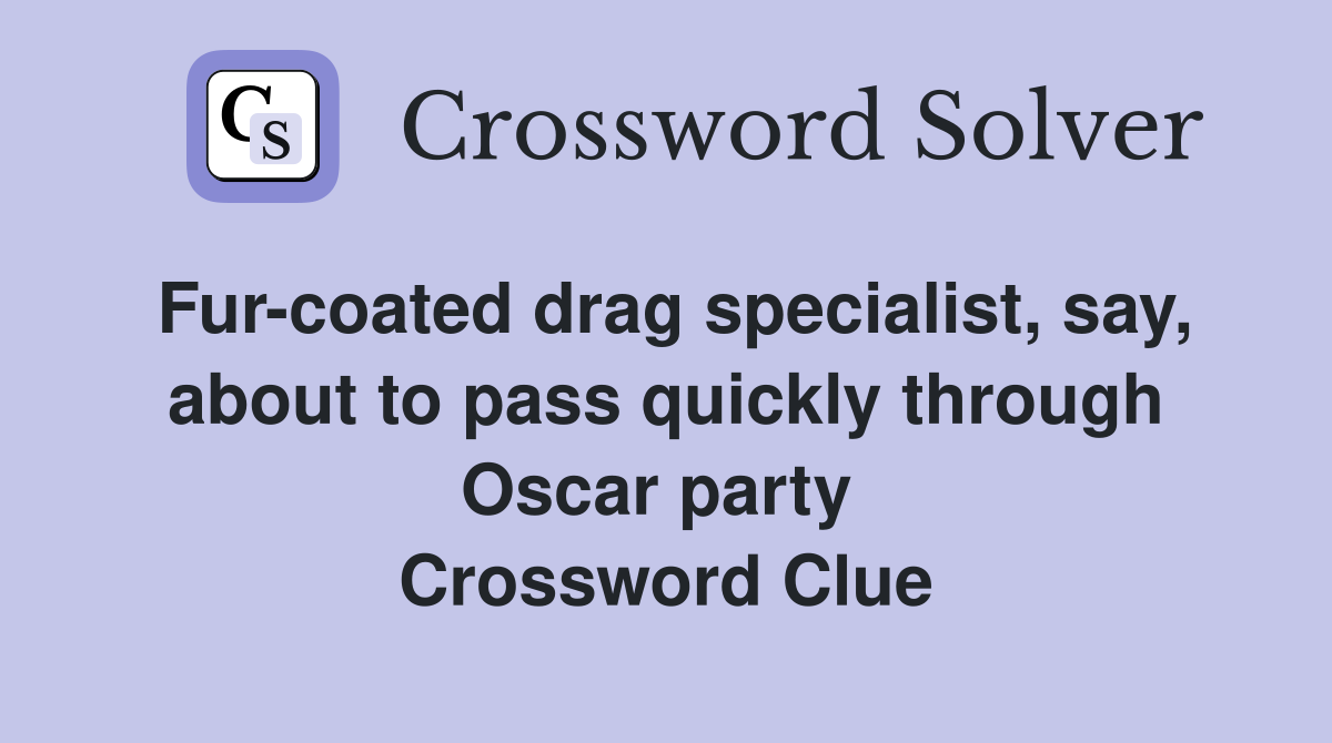Fur-coated drag specialist, say, about to pass quickly through Oscar party  Crossword Clue