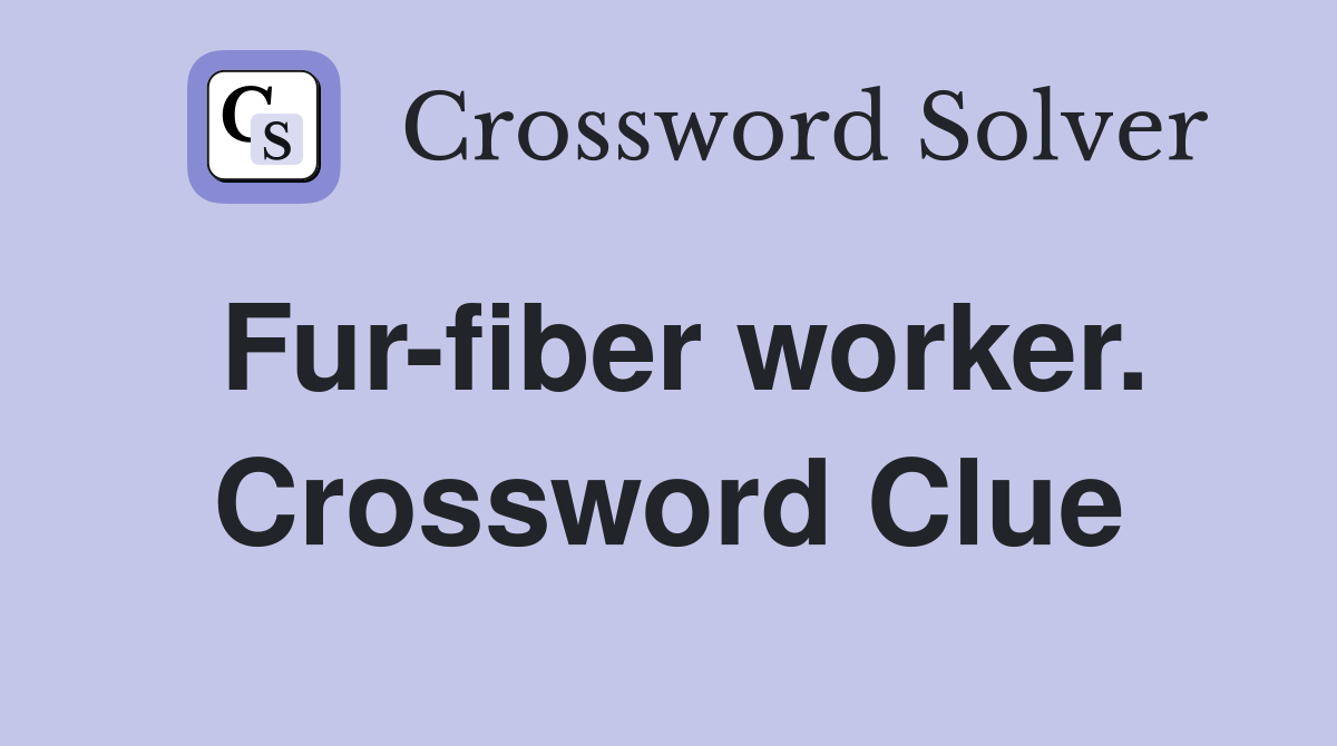 Fur-fiber worker. Crossword Clue