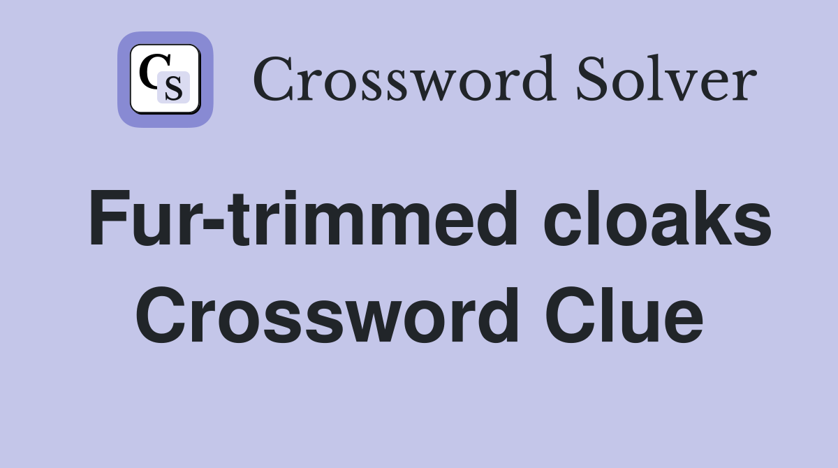Fur-trimmed cloaks Crossword Clue