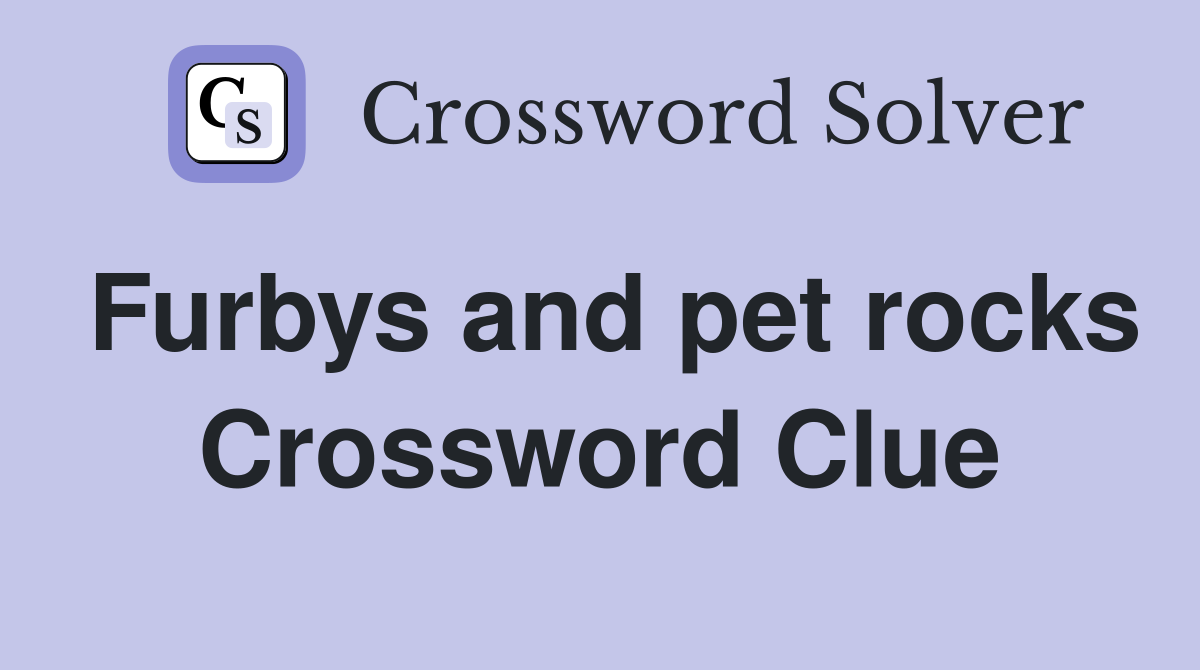 Furbys and pet rocks Crossword Clue