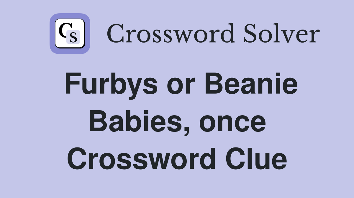 Furbys or Beanie Babies, once Crossword Clue