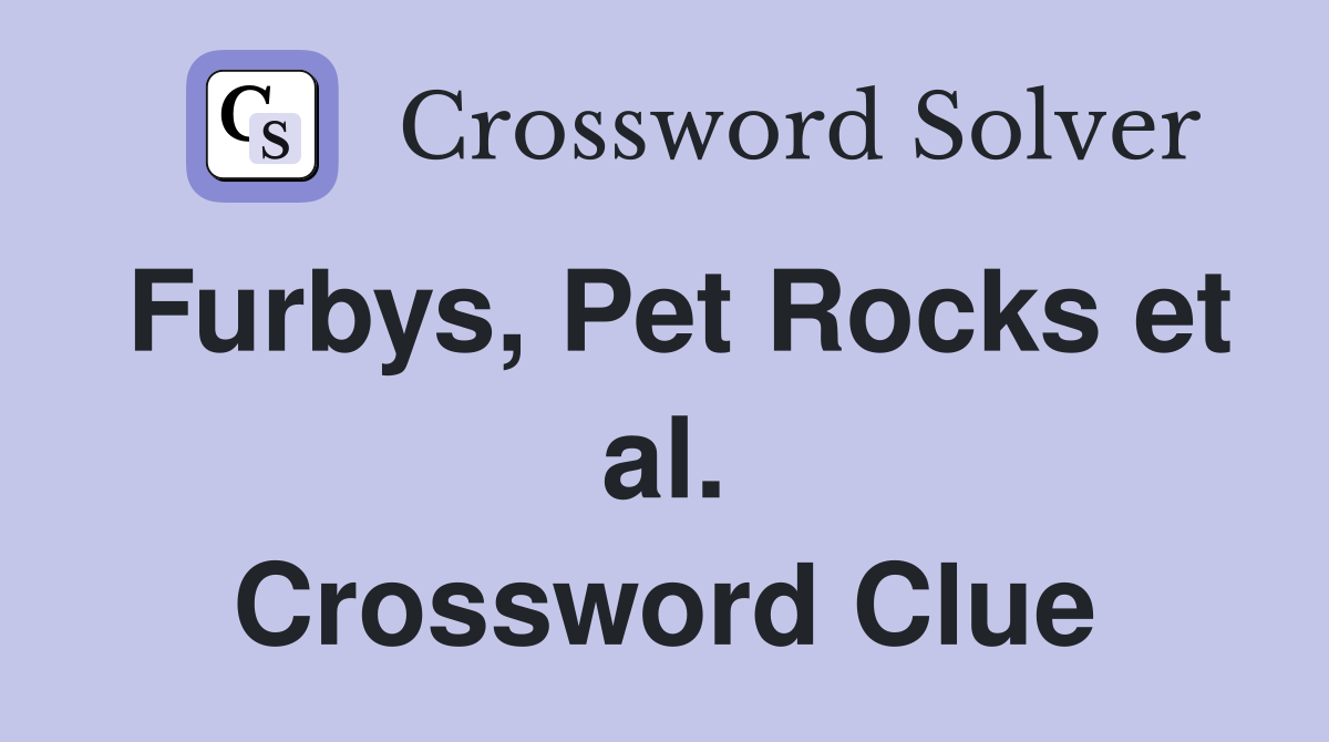 Furbys, Pet Rocks et al. Crossword Clue