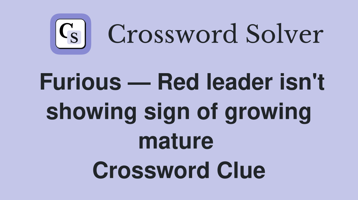 Furious — Red leader isn't showing sign of growing mature  Crossword Clue