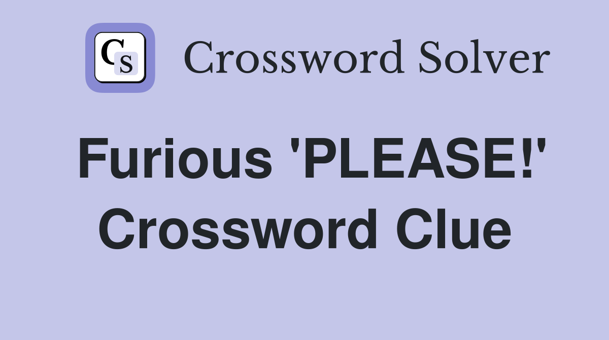 Furious 'PLEASE!' Crossword Clue
