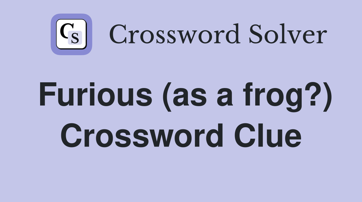 Furious (as a frog?) Crossword Clue