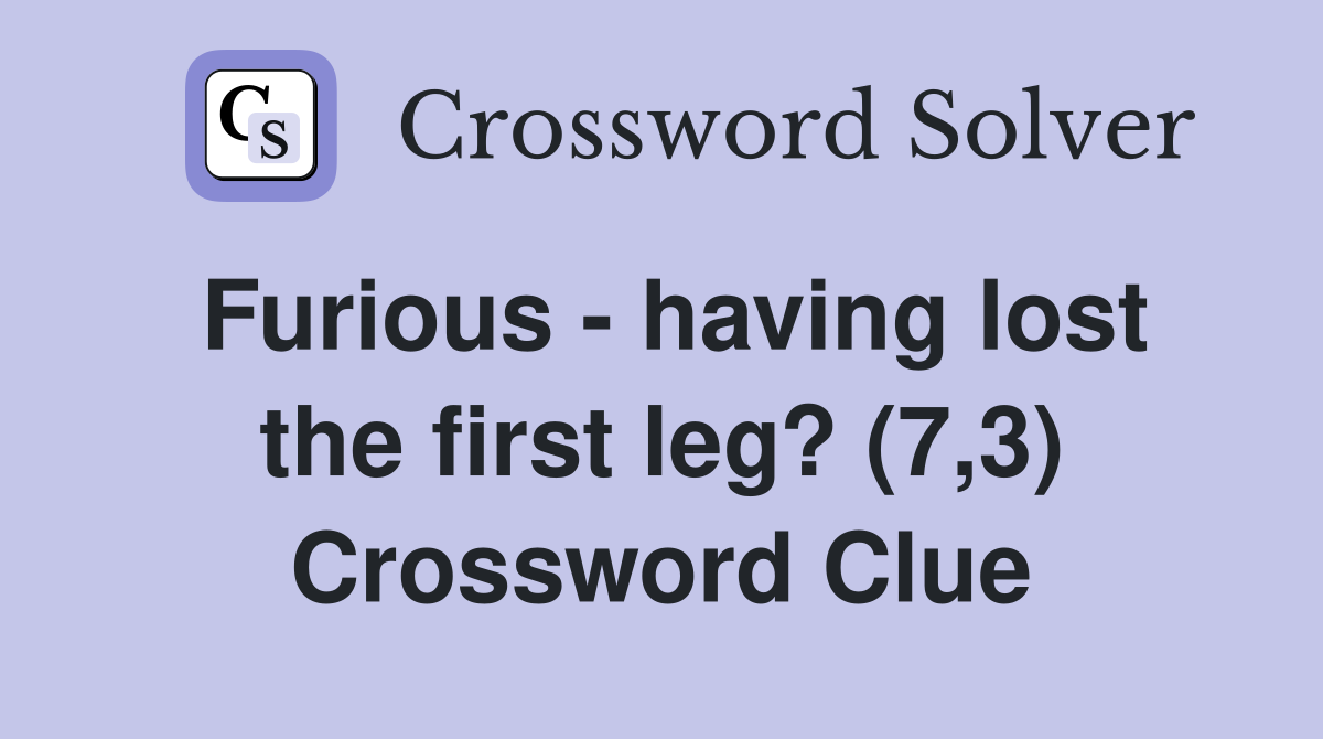 Furious - having lost the first leg? (7,3) Crossword Clue