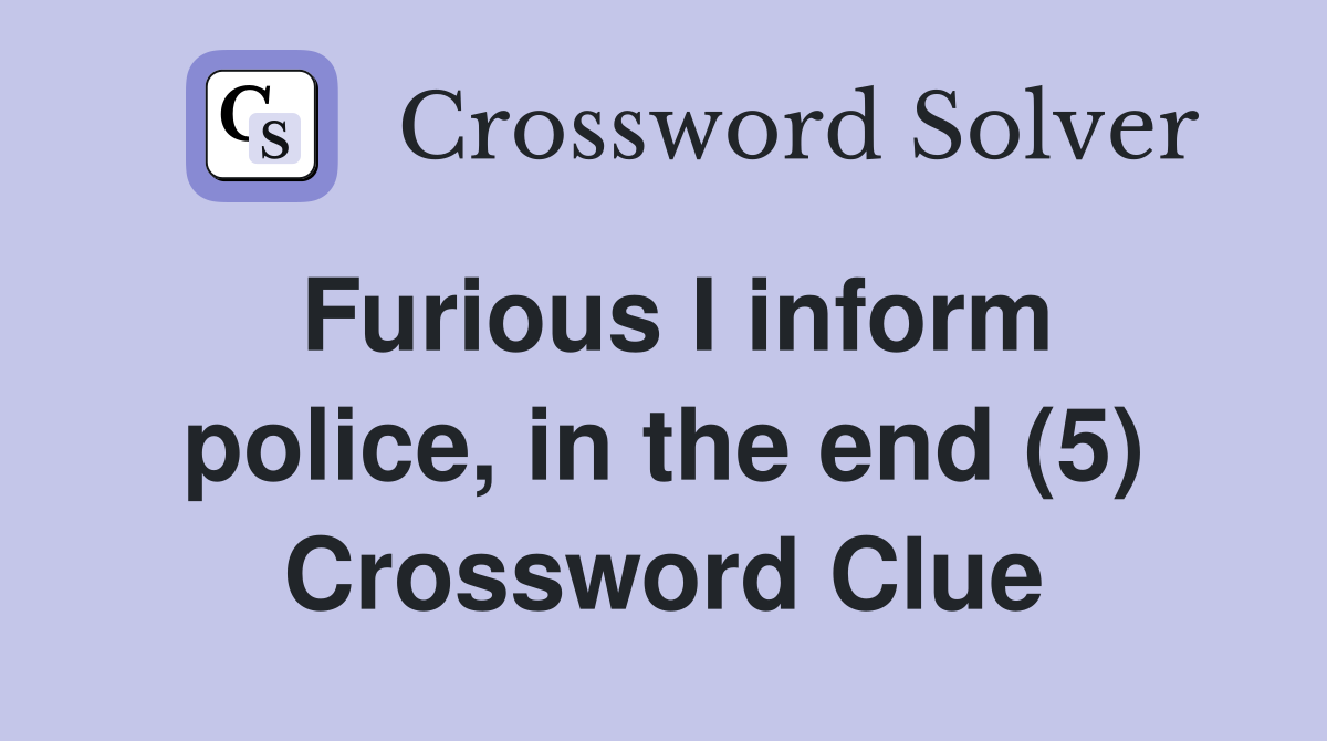 Furious I inform police, in the end (5) Crossword Clue