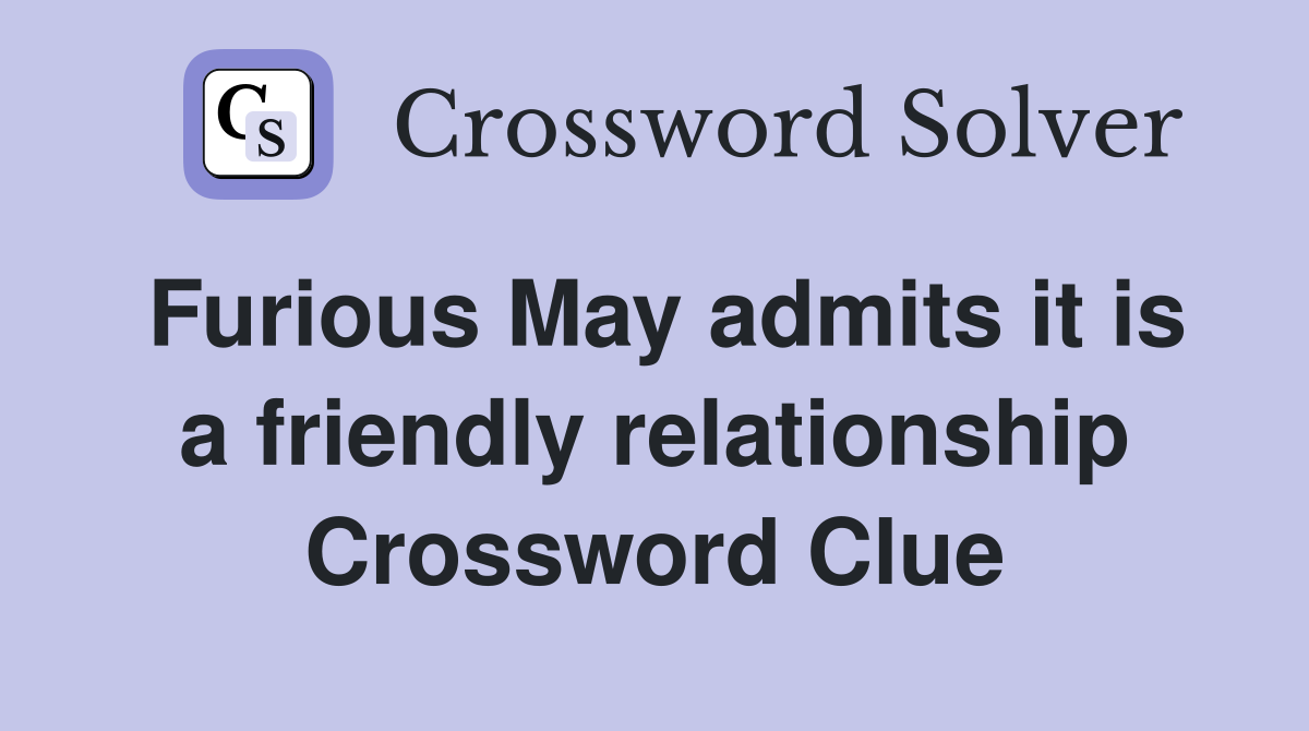 Furious May admits it is a friendly relationship Crossword Clue