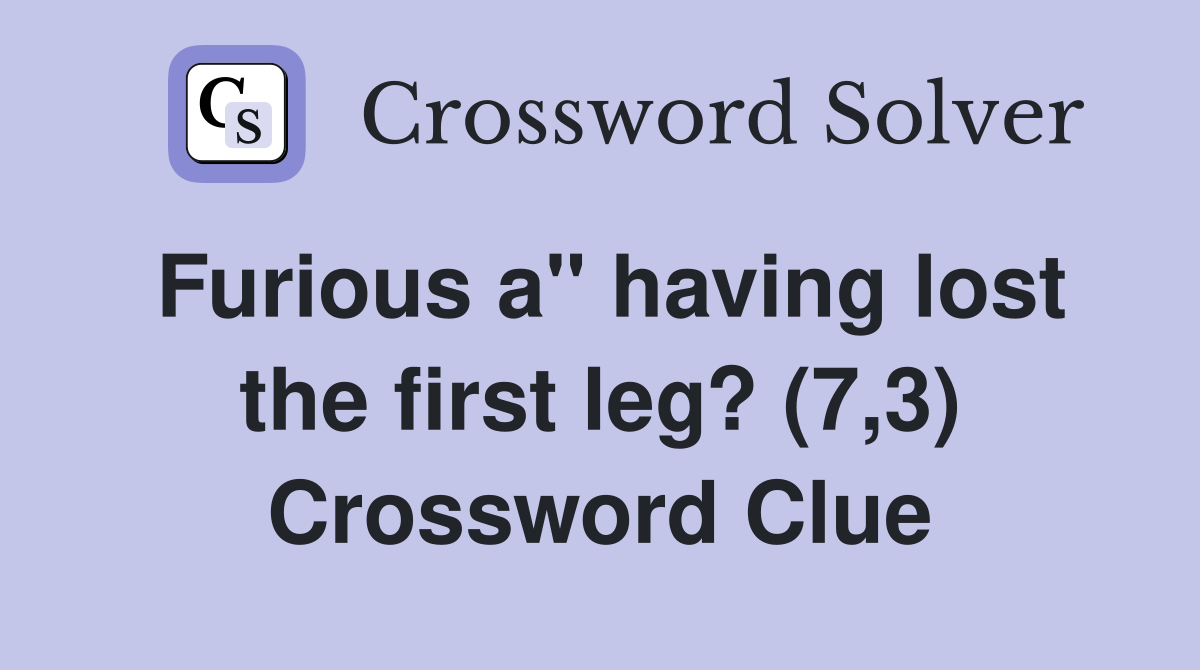 Furious a" having lost the first leg? (7,3) Crossword Clue