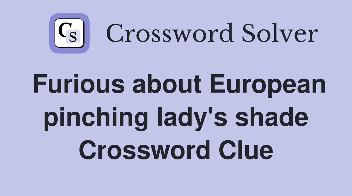 Furious about European pinching lady's shade Crossword Clue