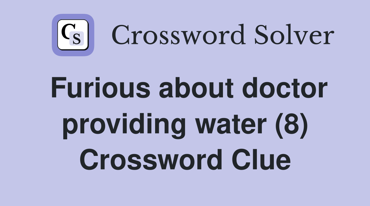 Furious about doctor providing water (8) Crossword Clue