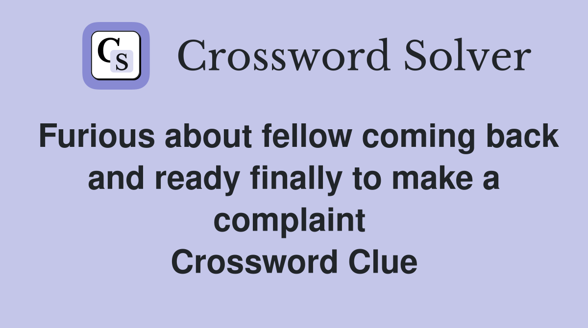 Furious about fellow coming back and ready finally to make a complaint  Crossword Clue