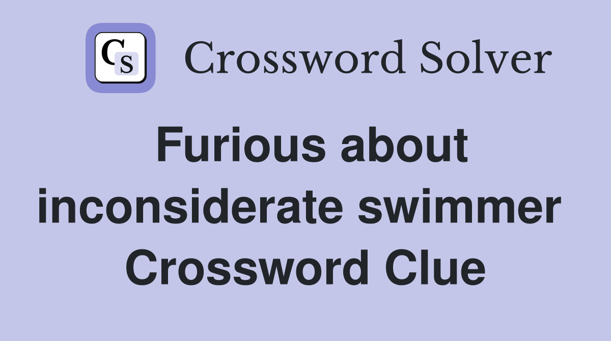Furious about inconsiderate swimmer  Crossword Clue