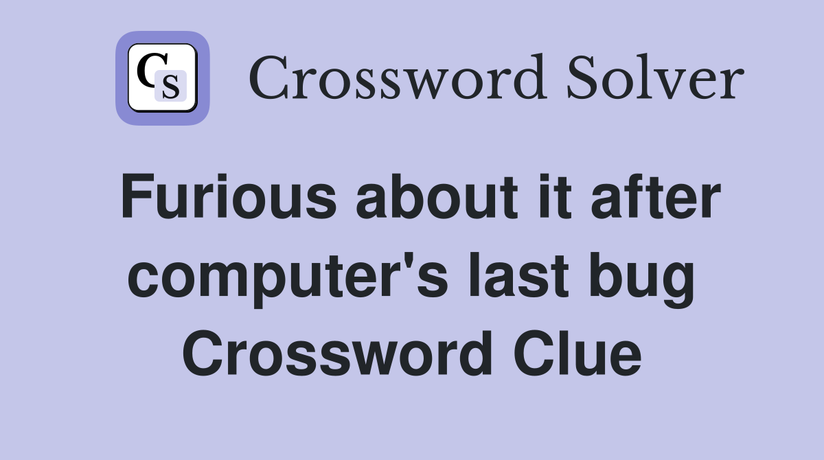 Furious about it after computer's last bug Crossword Clue