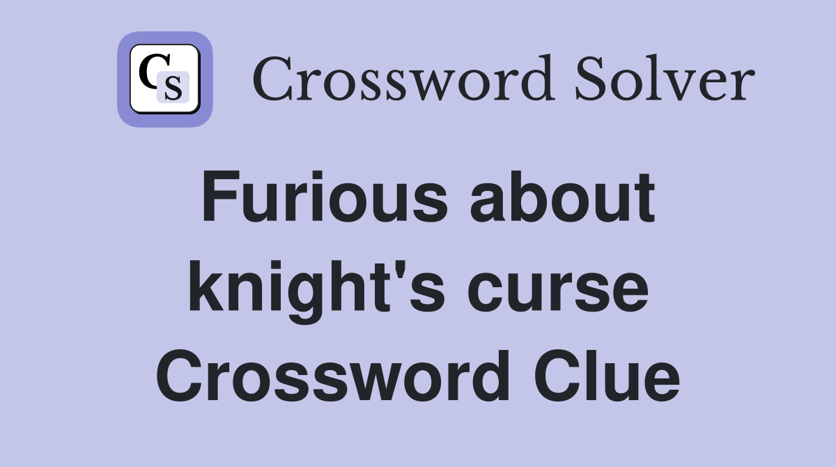 Furious about knight's curse Crossword Clue