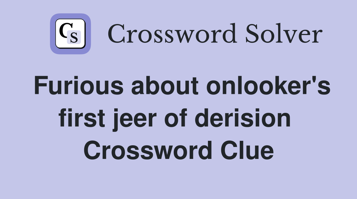 Furious about onlooker's first jeer of derision  Crossword Clue