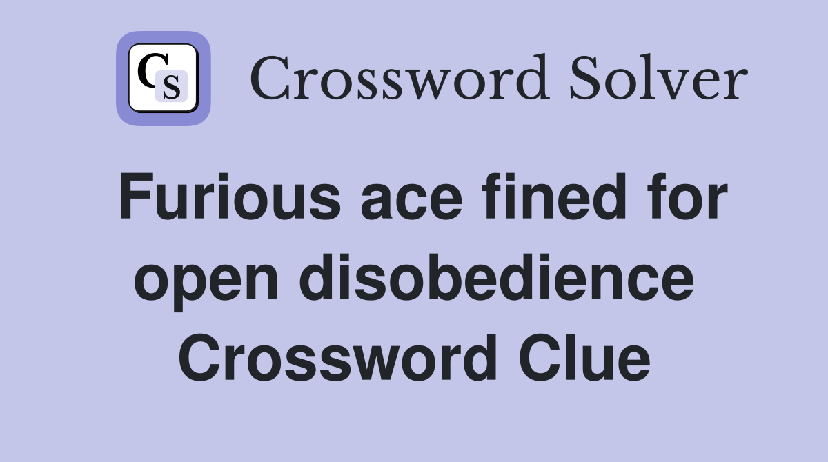Furious ace fined for open disobedience Crossword Clue