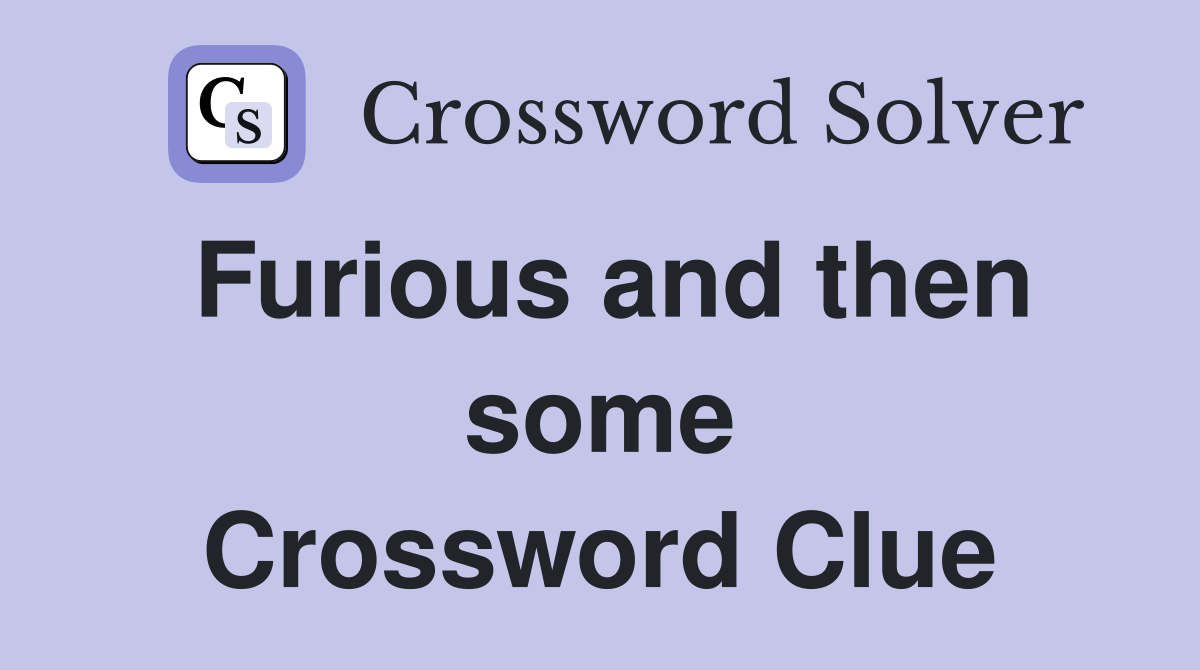 Furious and then some Crossword Clue