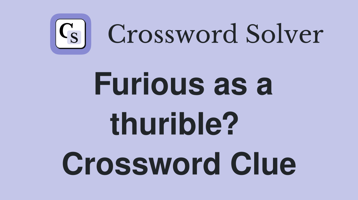 Furious as a thurible?  Crossword Clue