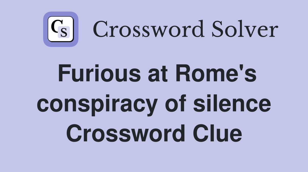 Furious at Rome's conspiracy of silence Crossword Clue