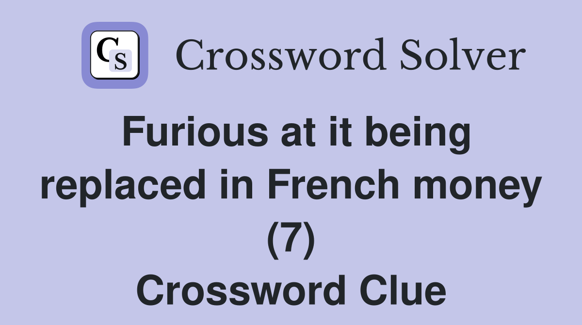 Furious at it being replaced in French money (7) Crossword Clue