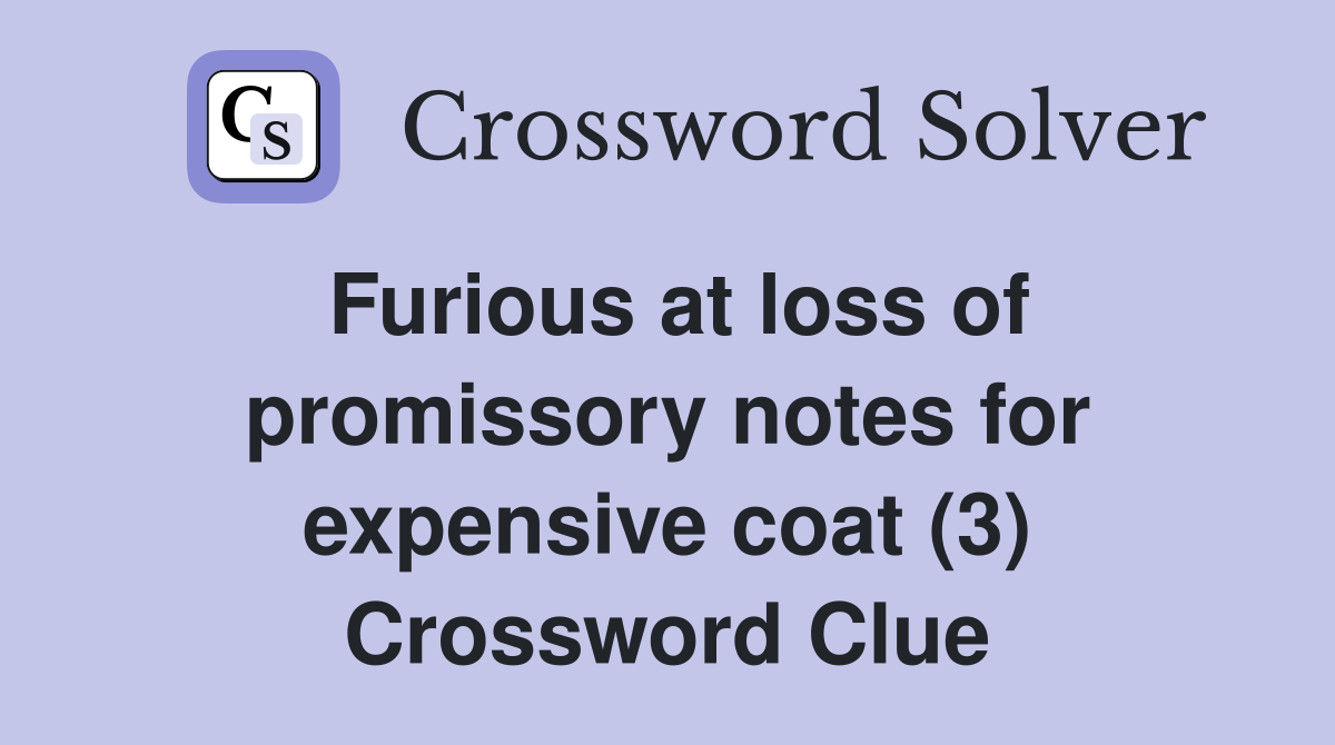 Furious at loss of promissory notes for expensive coat (3) Crossword Clue