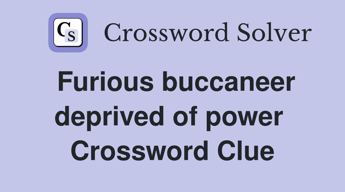 Furious buccaneer deprived of power  Crossword Clue