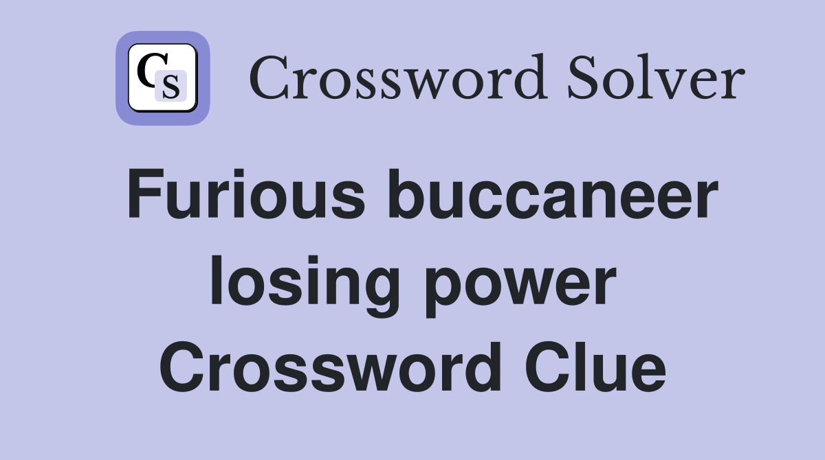 Furious buccaneer losing power Crossword Clue