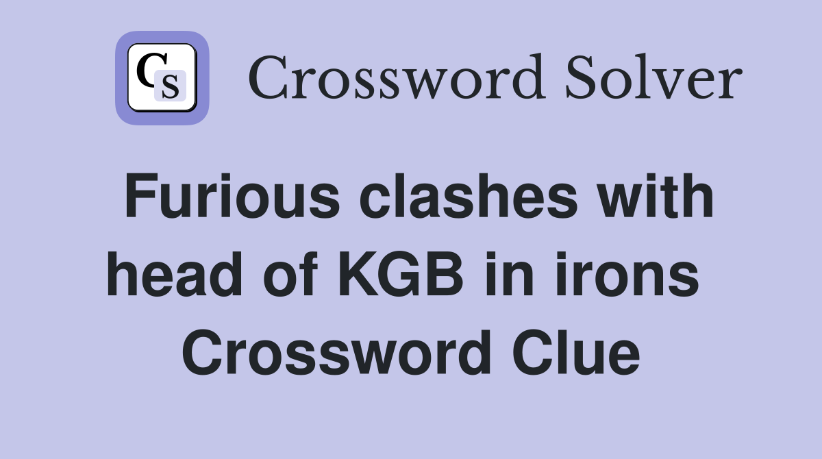 Furious clashes with head of KGB in irons  Crossword Clue