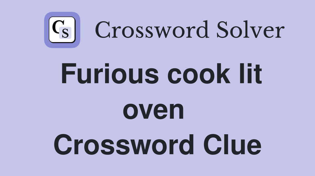 Furious cook lit oven  Crossword Clue