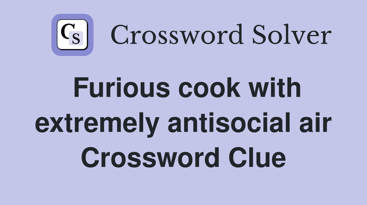 Furious cook with extremely antisocial air Crossword Clue