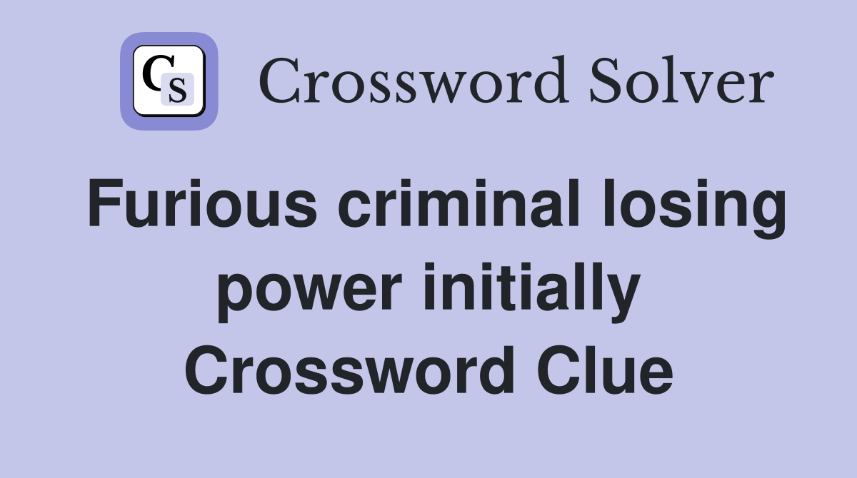 Furious criminal losing power initially Crossword Clue