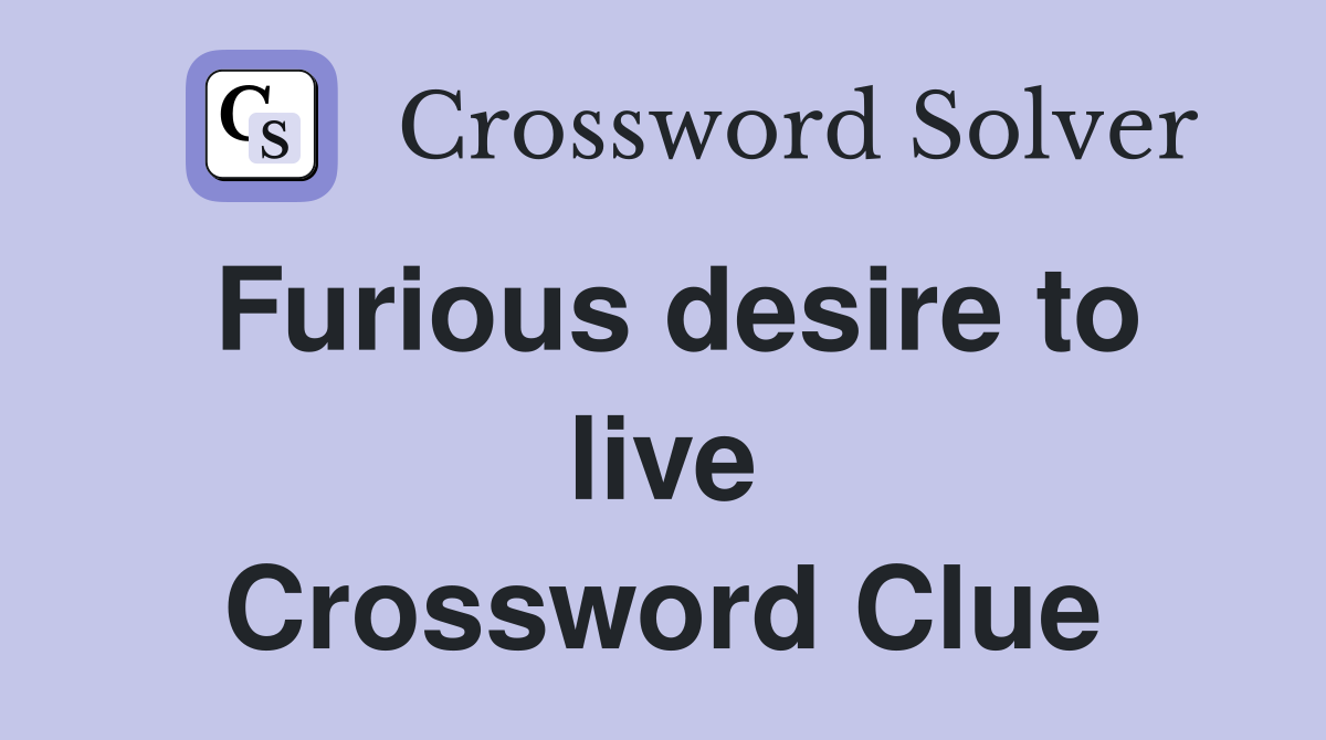 Furious desire to live Crossword Clue