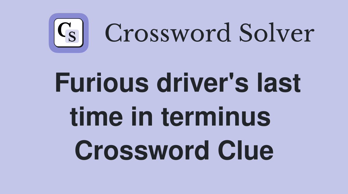 Furious driver's last time in terminus  Crossword Clue