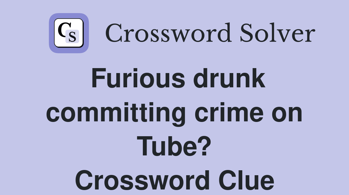 Furious drunk committing crime on Tube? Crossword Clue