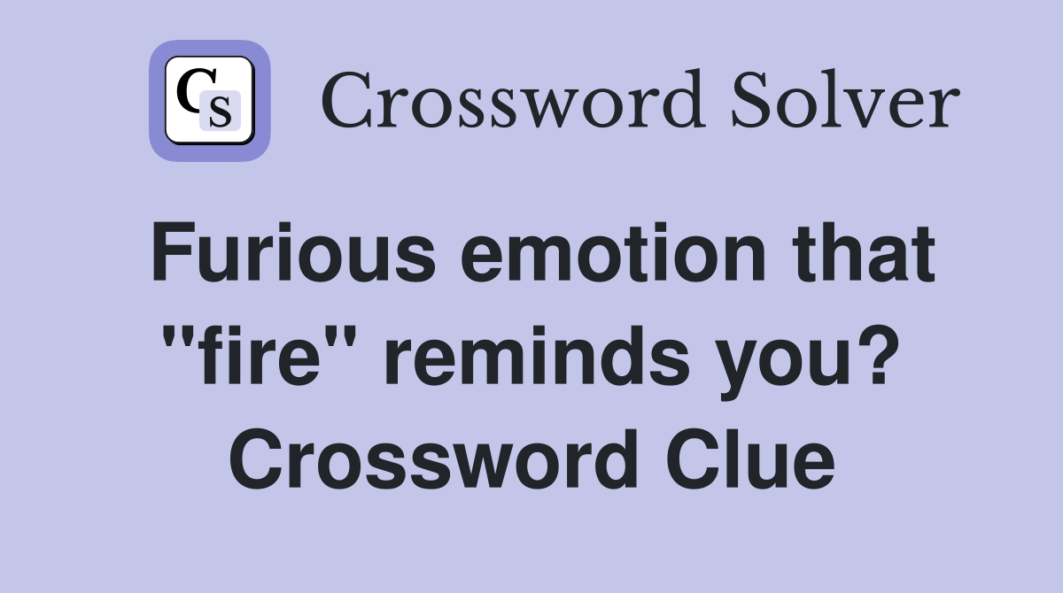 Furious emotion that "fire" reminds you? Crossword Clue