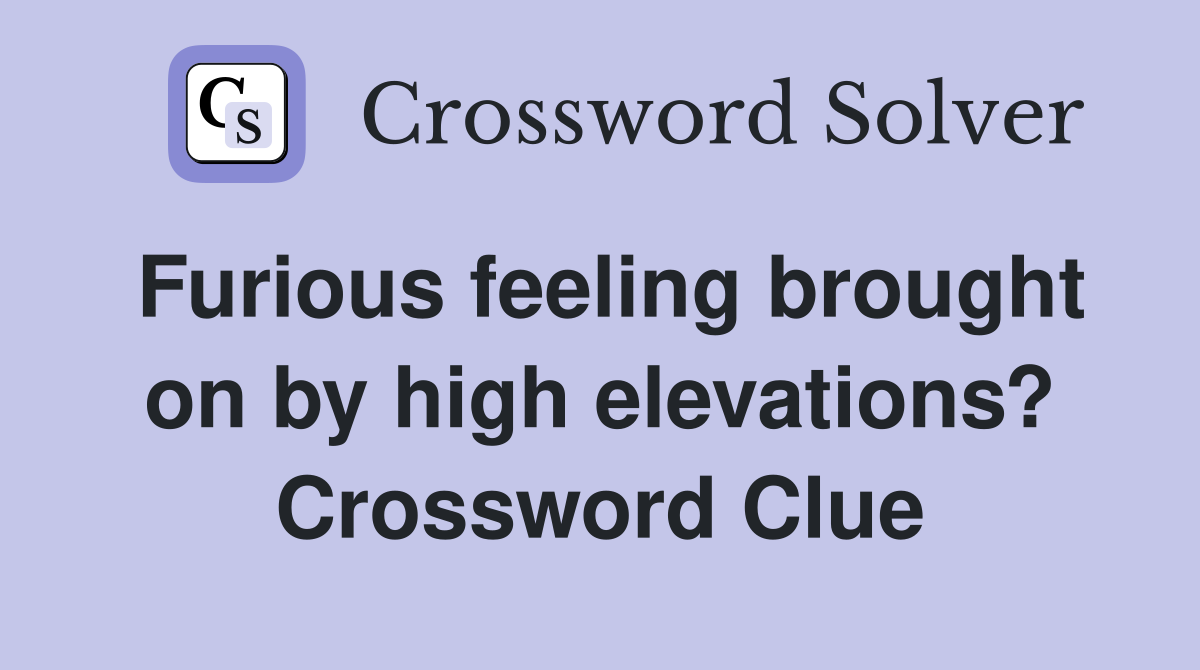 Furious feeling brought on by high elevations? Crossword Clue