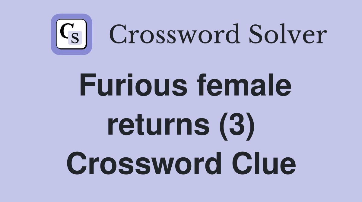 Furious female returns (3) Crossword Clue